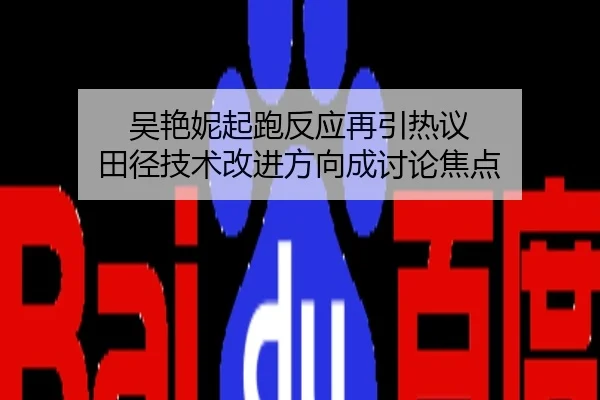 吴艳妮起跑反应再引热议 田径技术改进方向成讨论焦点